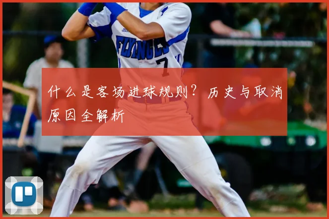 什么是客场进球规则?历史与取消原因全解析