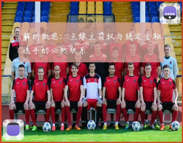 解析凯恩：点球主罚权与稳定金靴选手的必然联系