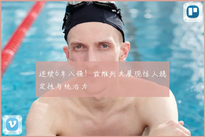 连续6年八强！兹维列夫展现惊人稳定性与统治力