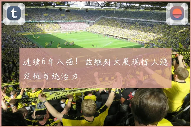 连续6年八强！兹维列夫展现惊人稳定性与统治力