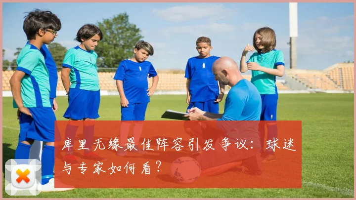 库里无缘最佳阵容引发争议：球迷与专家如何看？